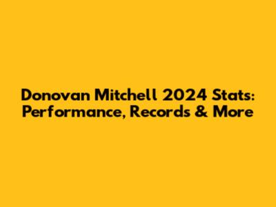 Donovan Mitchell 2024 Stats: Performance, Records & More