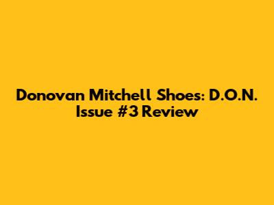 Donovan Mitchell Shoes: D.O.N. Issue #3 Review