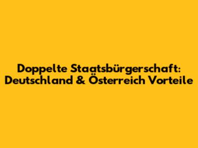 Doppelte Staatsbürgerschaft: Deutschland & Österreich Vorteile