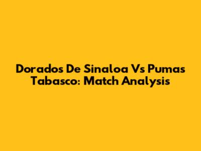Dorados De Sinaloa Vs Pumas Tabasco: Match Analysis