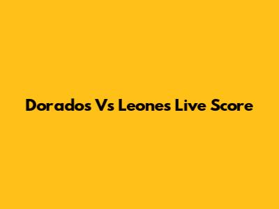 Dorados Vs Leones Live Score