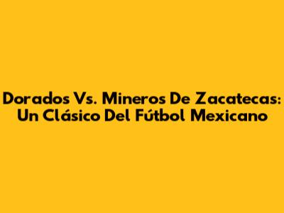 Dorados Vs. Mineros De Zacatecas: Un Clásico Del Fútbol Mexicano