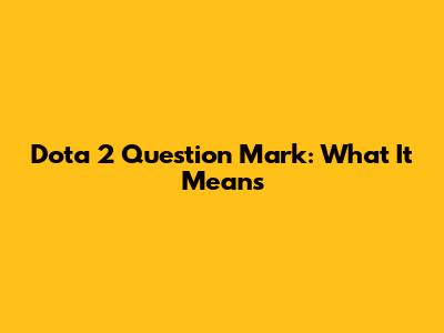 Dota 2 Question Mark: What It Means