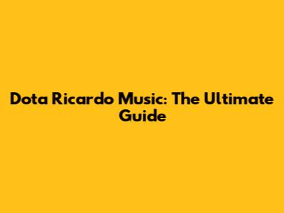 Dota Ricardo Music: The Ultimate Guide