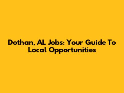 Dothan, AL Jobs: Your Guide To Local Opportunities