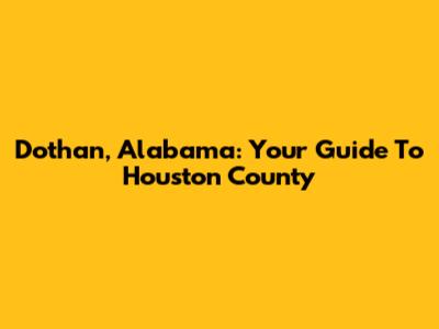 Dothan, Alabama: Your Guide To Houston County
