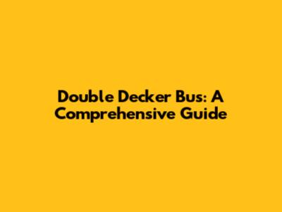 Double Decker Bus: A Comprehensive Guide