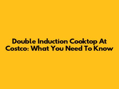 Double Induction Cooktop At Costco: What You Need To Know