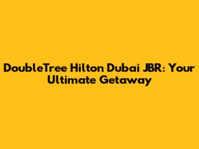 DoubleTree Hilton Dubai JBR: Your Ultimate Getaway