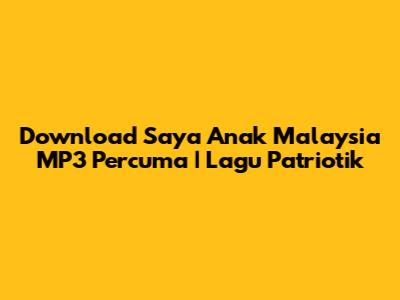 Download "Saya Anak Malaysia" MP3 Percuma | Lagu Patriotik