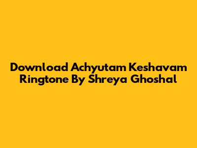 Download 'Achyutam Keshavam' Ringtone By Shreya Ghoshal