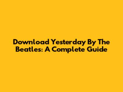 Download 'Yesterday' By The Beatles: A Complete Guide