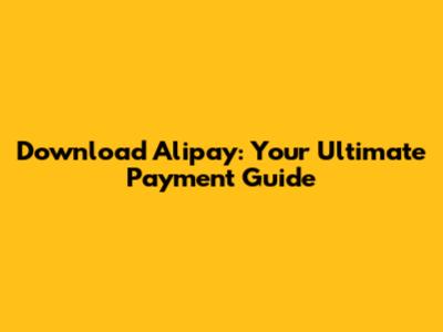 Download Alipay: Your Ultimate Payment Guide