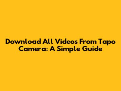 Download All Videos From Tapo Camera: A Simple Guide