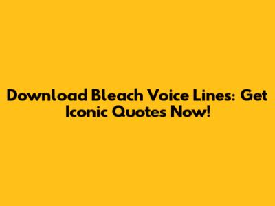 Download Bleach Voice Lines: Get Iconic Quotes Now!