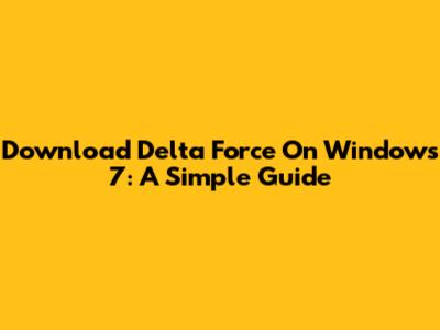 Download Delta Force On Windows 7: A Simple Guide