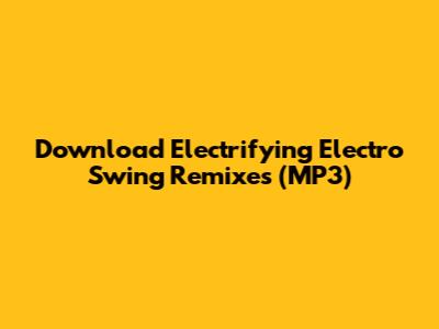 Download Electrifying Electro Swing Remixes (MP3)