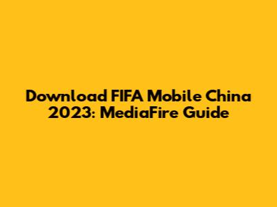 Download FIFA Mobile China 2023: MediaFire Guide