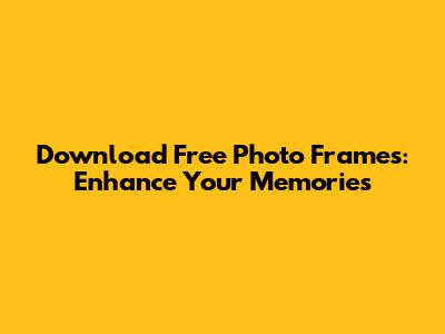 Download Free Photo Frames: Enhance Your Memories