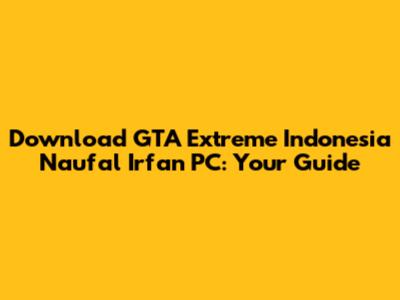Download GTA Extreme Indonesia Naufal Irfan PC: Your Guide