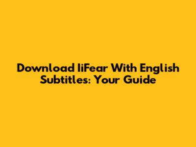 Download IiFear With English Subtitles: Your Guide