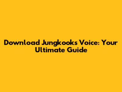 Download Jungkook's Voice: Your Ultimate Guide