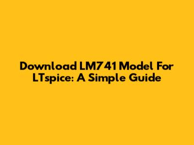 Download LM741 Model For LTspice: A Simple Guide