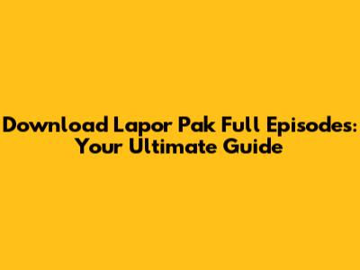 Download Lapor Pak Full Episodes: Your Ultimate Guide