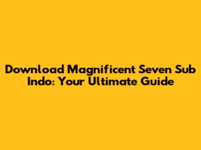Download Magnificent Seven Sub Indo: Your Ultimate Guide