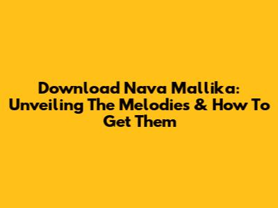 Download Nava Mallika: Unveiling The Melodies & How To Get Them