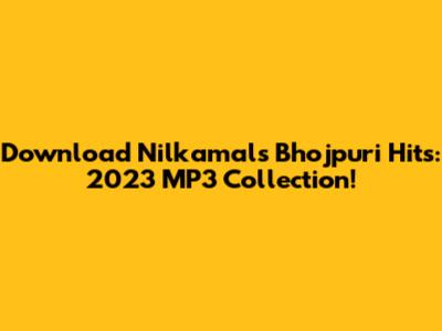 Download Nilkamal's Bhojpuri Hits: 2023 MP3 Collection!