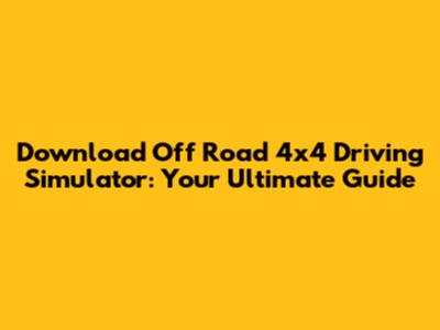 Download Off Road 4x4 Driving Simulator: Your Ultimate Guide