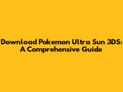 Download Pokemon Ultra Sun 3DS: A Comprehensive Guide