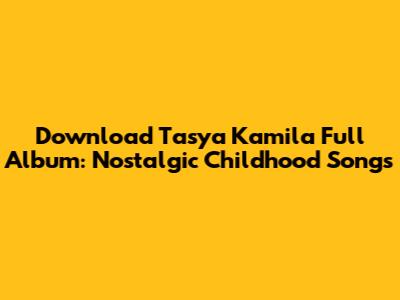 Download Tasya Kamila Full Album: Nostalgic Childhood Songs