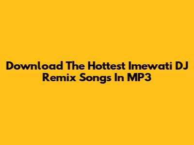 Download The Hottest Imewati DJ Remix Songs In MP3