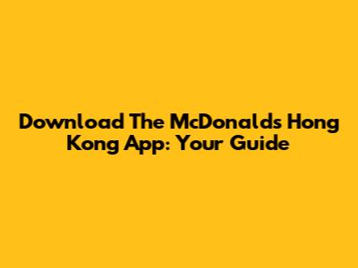 Download The McDonald's Hong Kong App: Your Guide
