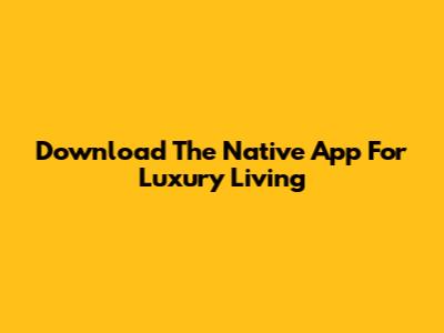 Download The Native App For Luxury Living