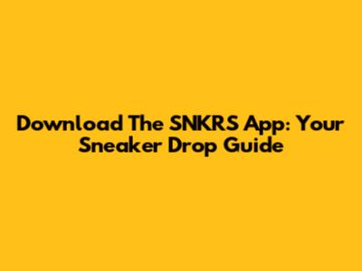 Download The SNKRS App: Your Sneaker Drop Guide