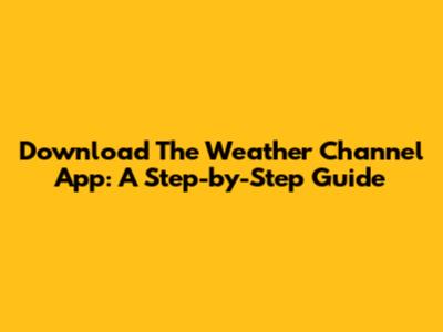 Download The Weather Channel App: A Step-by-Step Guide