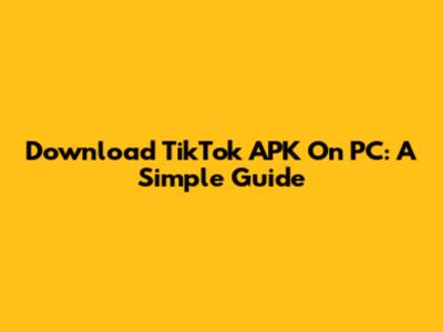 Download TikTok APK On PC: A Simple Guide