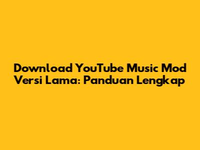 Download YouTube Music Mod Versi Lama: Panduan Lengkap