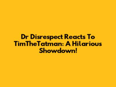 Dr Disrespect Reacts To TimTheTatman: A Hilarious Showdown!