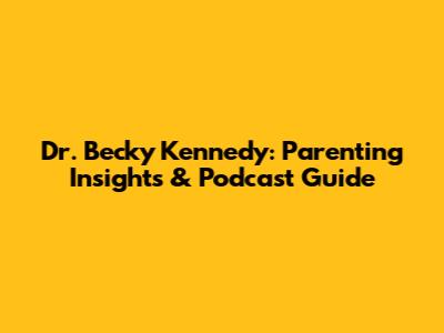 Dr. Becky Kennedy: Parenting Insights & Podcast Guide