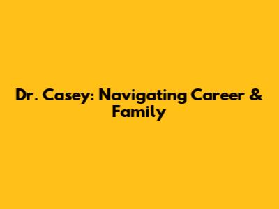 Dr. Casey: Navigating Career & Family