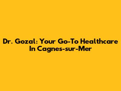 Dr. Gozal: Your Go-To Healthcare In Cagnes-sur-Mer