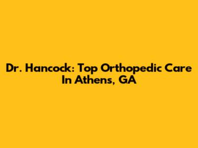 Dr. Hancock: Top Orthopedic Care In Athens, GA