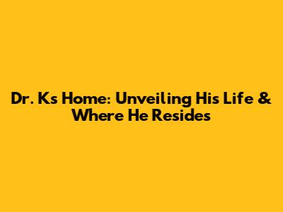 Dr. K's Home: Unveiling His Life & Where He Resides