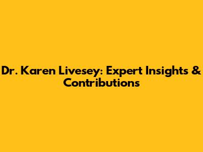 Dr. Karen Livesey: Expert Insights & Contributions