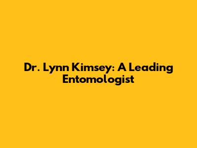 Dr. Lynn Kimsey: A Leading Entomologist