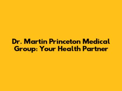 Dr. Martin Princeton Medical Group: Your Health Partner